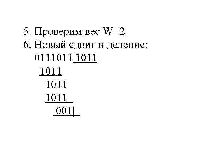 5. Проверим вес W=2 6. Новый сдвиг и деление: 0111011|1011 |001| 