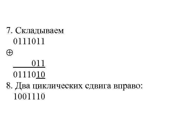 7. Складываем 0111011 0111010 8. Два циклических сдвига вправо: 1001110 
