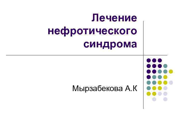 Лечение нефротического синдрома Мырзабекова А. К 