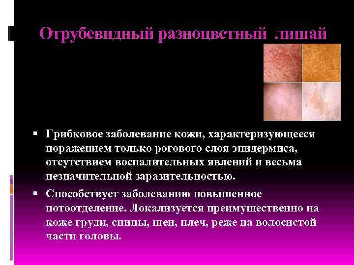 Отрубевидный разноцветный лишай Грибковое заболевание кожи, характеризующееся поражением только рогового слоя эпидермиса, отсутствием воспалительных