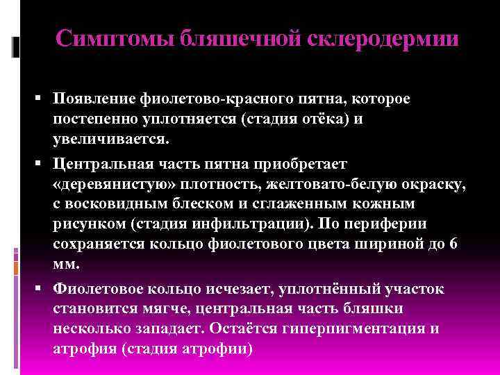 Симптомы бляшечной склеродермии Появление фиолетово-красного пятна, которое постепенно уплотняется (стадия отёка) и увеличивается. Центральная