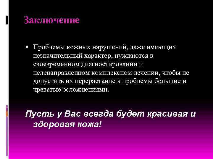 Заключение Проблемы кожных нарушений, даже имеющих незначительный характер, нуждаются в своевременном диагностировании и целенаправленном