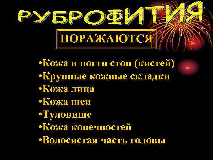 ПОРАЖАЮТСЯ • Кожа и ногти стоп (кистей) • Крупные кожные складки • Кожа лица