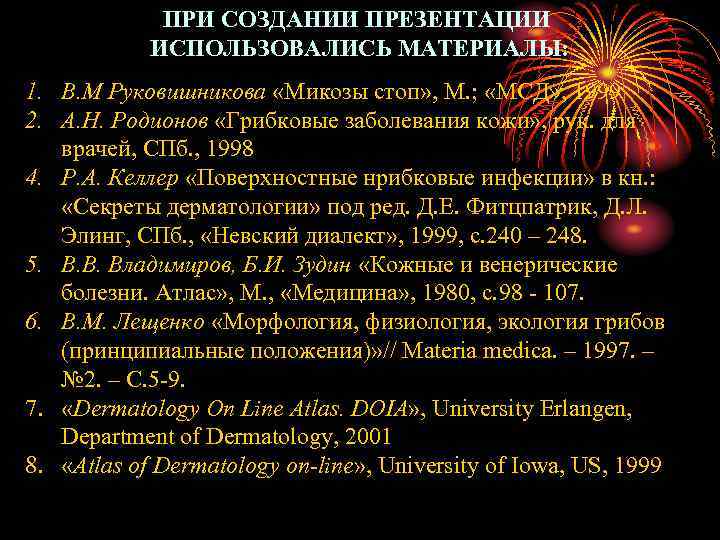 ПРИ СОЗДАНИИ ПРЕЗЕНТАЦИИ ИСПОЛЬЗОВАЛИСЬ МАТЕРИАЛЫ: 1. В. М Руковишникова «Микозы стоп» , М. ;