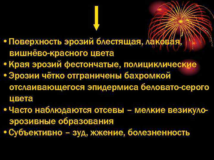  • Поверхность эрозий блестящая, лаковая, вишнёво-красного цвета • Края эрозий фестончатые, полициклические •
