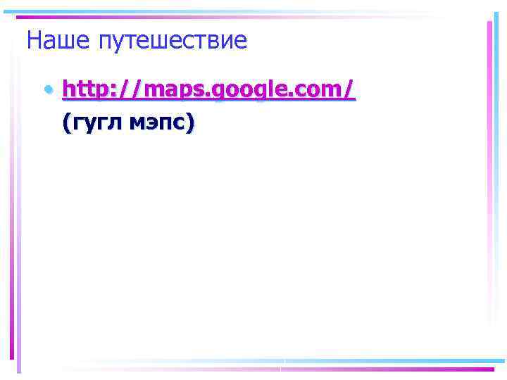 Наше путешествие • http: //maps. google. com/ (гугл мэпс) 