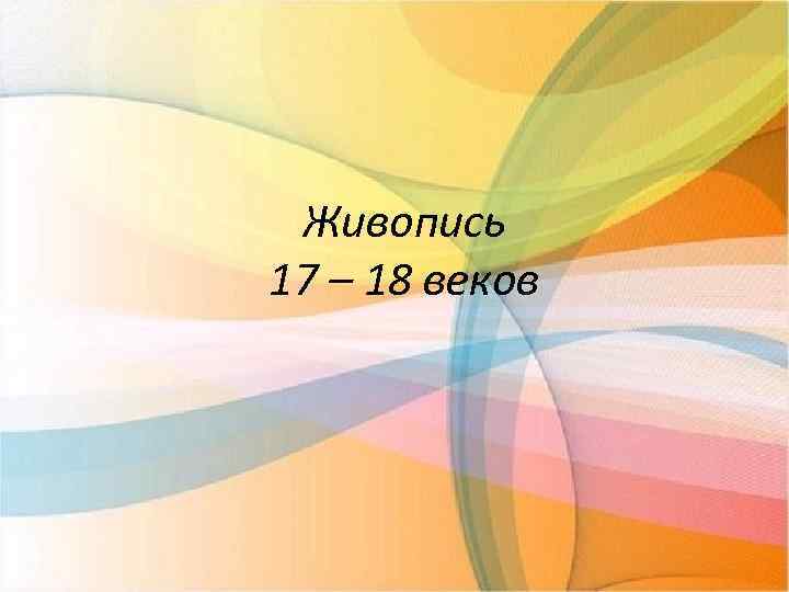 Живопись 17 – 18 веков 