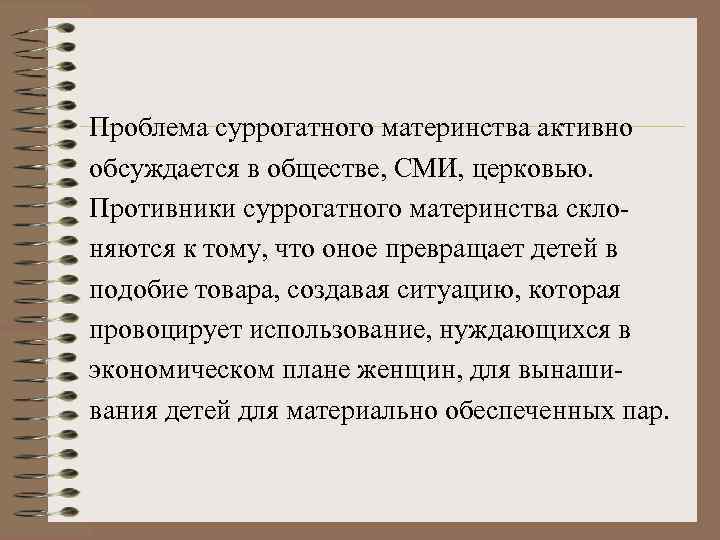 Проблема суррогатного материнства активно обсуждается в обществе, СМИ, церковью. Противники суррогатного материнства склоняются к