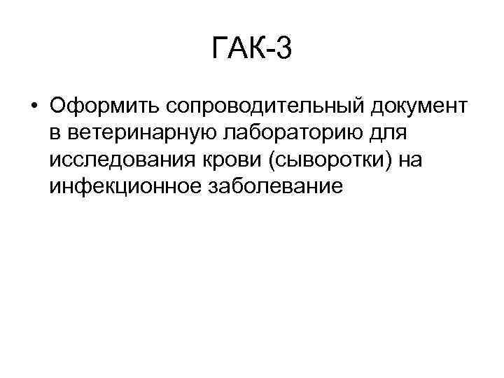 ГАК-3 • Оформить сопроводительный документ в ветеринарную лабораторию для исследования крови (сыворотки) на инфекционное