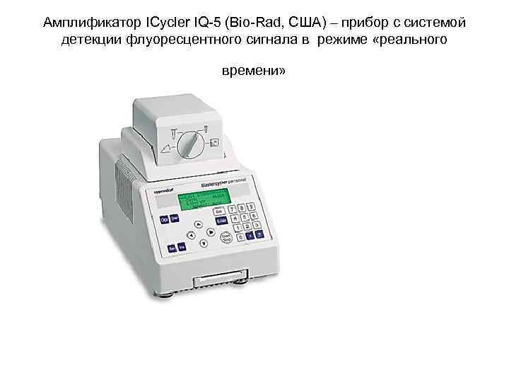Амплификатор ICycler IQ-5 (Bio-Rad, США) – прибор с системой детекции флуоресцентного сигнала в режиме