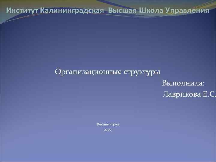 Институт Калининградская Высшая Школа Управления Организационные структуры Выполнила: Лаврикова Е. С. Калининград 2009 