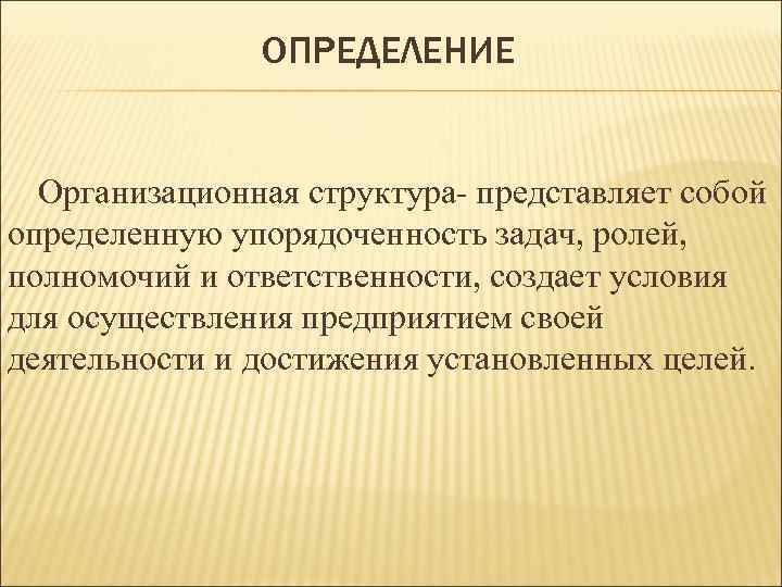 ОПРЕДЕЛЕНИЕ Организационная структура- представляет собой определенную упорядоченность задач, ролей, полномочий и ответственности, создает условия