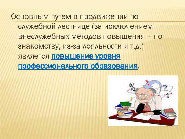 Основным путем в продвижении по служебной лестнице (за исключением внеслужебных методов повышения – по