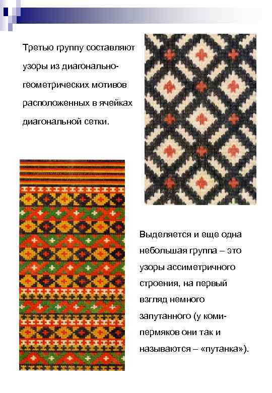 Третью группу составляют узоры из диагональногеометрических мотивов расположенных в ячейках диагональной сетки. Выделяется и
