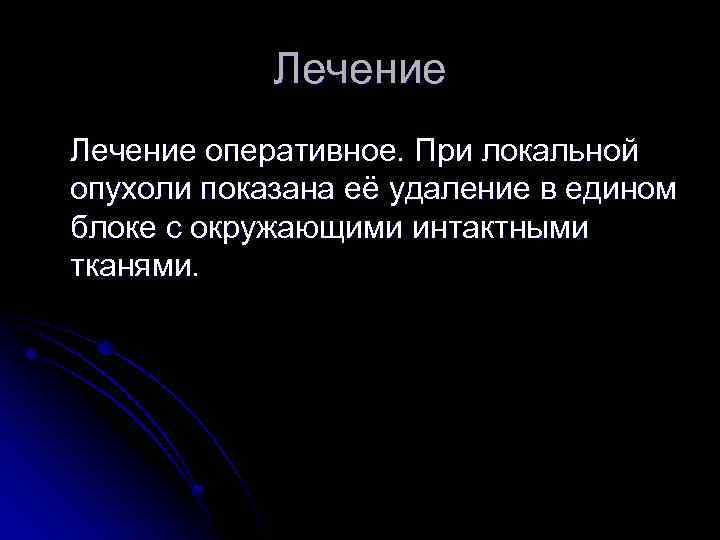 Лечение оперативное. При локальной опухоли показана её удаление в едином блоке с окружающими интактными