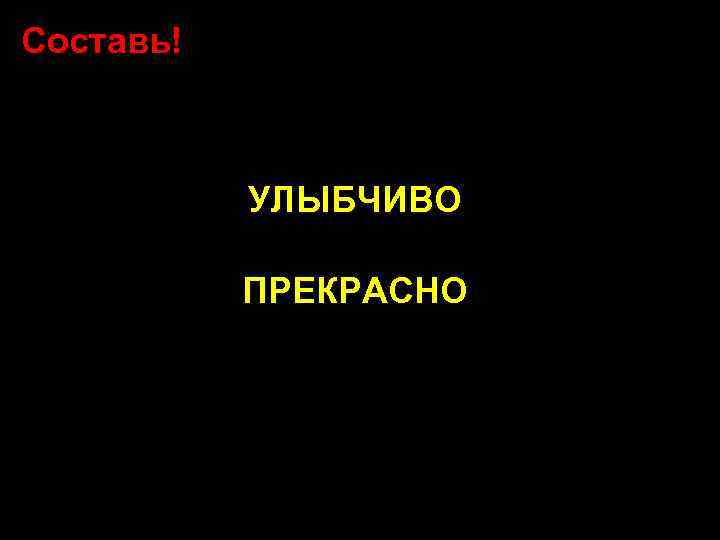 Составь! УЛЫБЧИВО ПРЕКРАСНО 