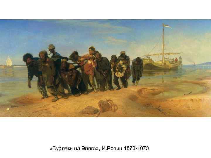  «Бурлаки на Волге» , И. Репин 1870 -1873 