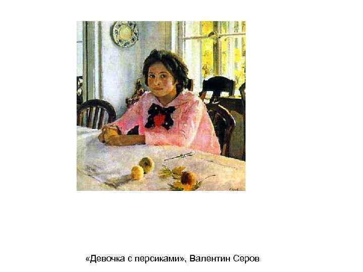  «Девочка с персиками» , Валентин Серов 