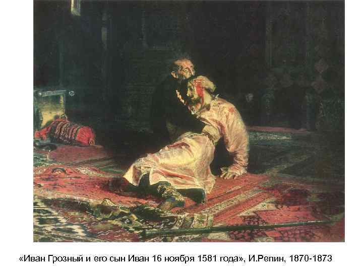  «Иван Грозный и его сын Иван 16 ноября 1581 года» , И. Репин,