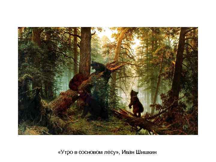  «Утро в сосновом лесу» , Иван Шишкин 