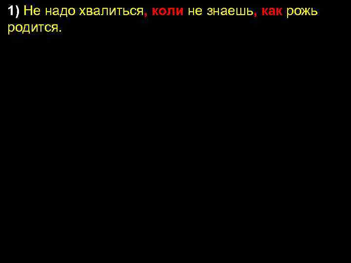 1) Не надо хвалиться, коли не знаешь, как рожь родится. 2) Кому приходилось странствовать