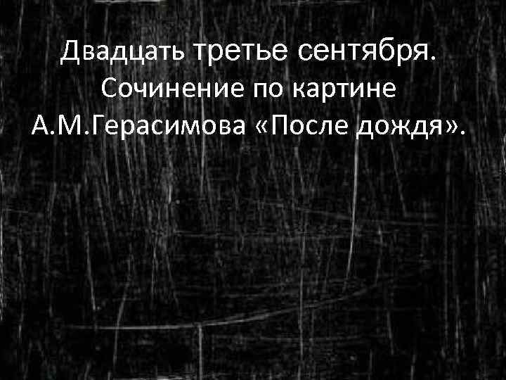Двадцать третье сентября. Сочинение по картине А. М. Герасимова «После дождя» . 