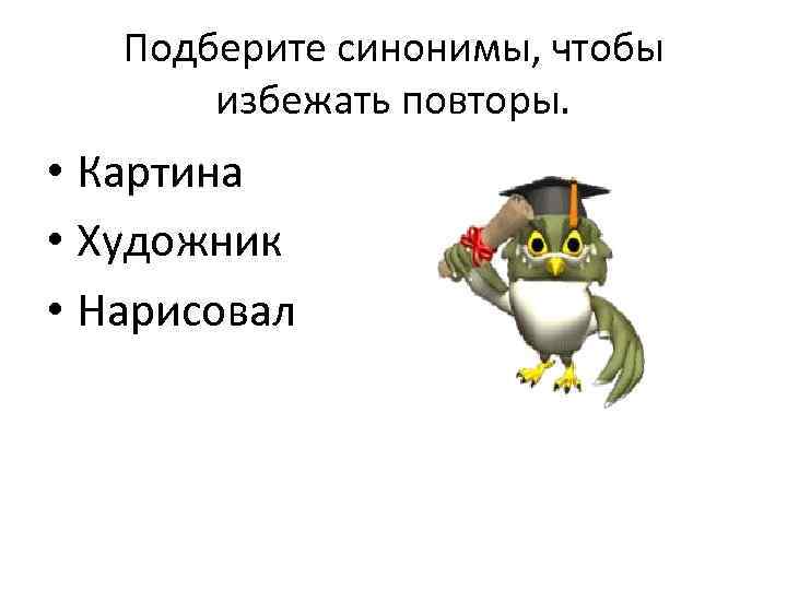 Подберите синонимы, чтобы избежать повторы. • Картина • Художник • Нарисовал 