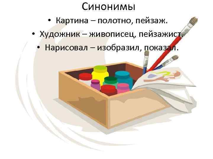 Синонимы • Картина – полотно, пейзаж. • Художник – живописец, пейзажист. • Нарисовал –