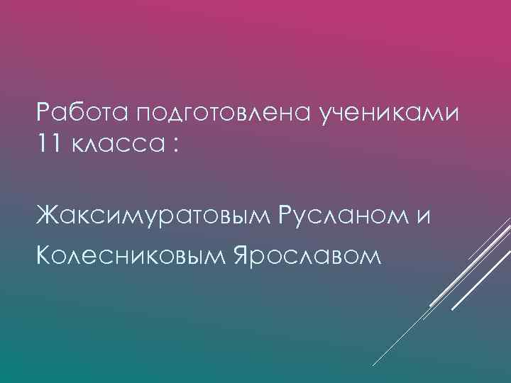 Работа подготовлена учениками 11 класса : Жаксимуратовым Русланом и Колесниковым Ярославом 