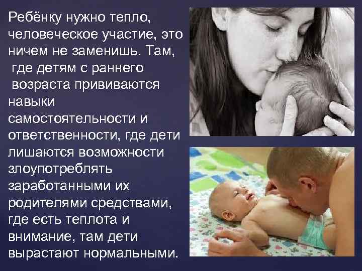 Ребёнку нужно тепло, человеческое участие, это ничем не заменишь. Там, где детям с раннего