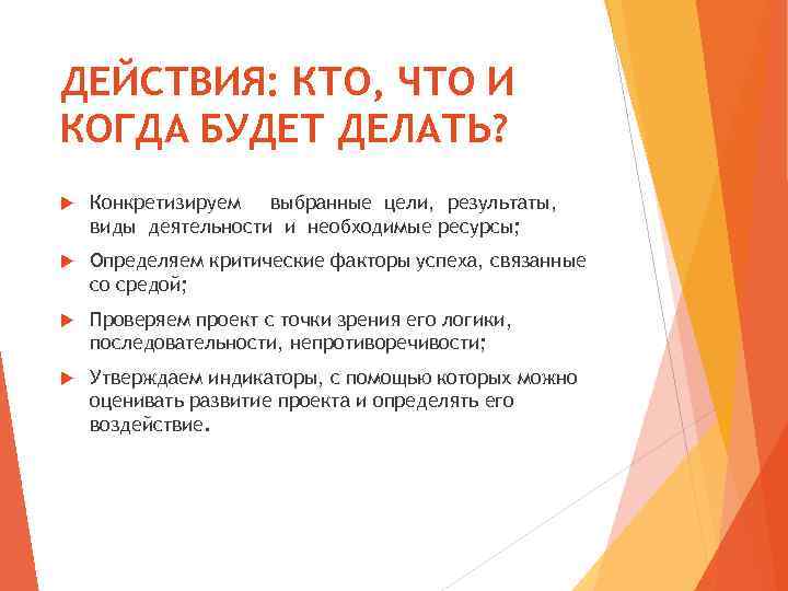 ДЕЙСТВИЯ: КТО, ЧТО И КОГДА БУДЕТ ДЕЛАТЬ? Конкретизируем выбранные цели, результаты, виды деятельности и