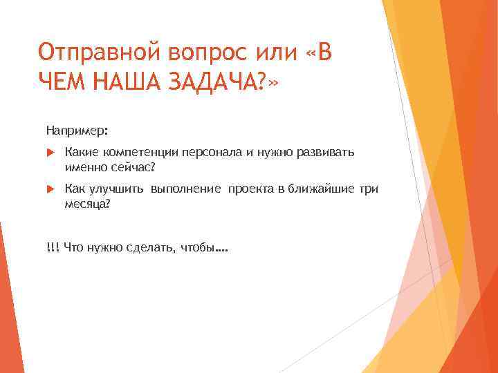 Отправной вопрос или «В ЧЕМ НАША ЗАДАЧА? » Например: Какие компетенции персонала и нужно