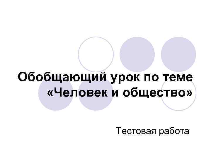 Обобщающий урок по теме «Человек и общество» Тестовая работа 