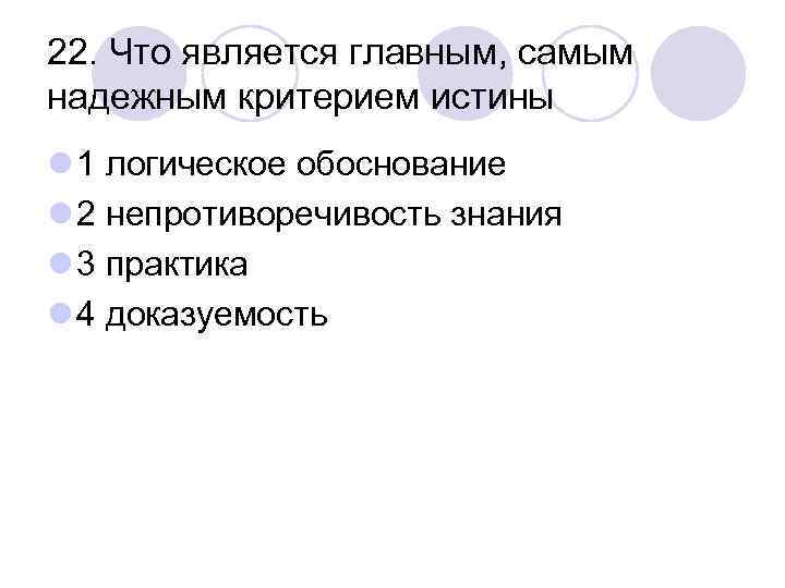 22. Что является главным, самым надежным критерием истины l 1 логическое обоснование l 2