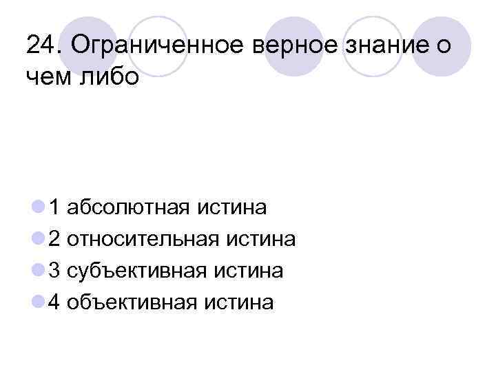 24. Ограниченное верное знание о чем либо l 1 абсолютная истина l 2 относительная