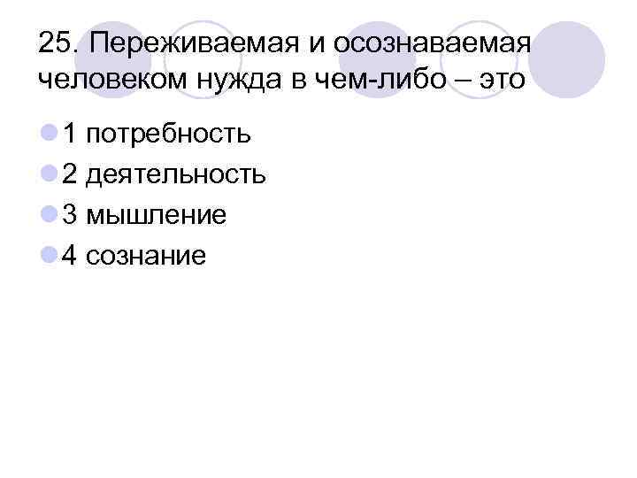 25. Переживаемая и осознаваемая человеком нужда в чем-либо – это l 1 потребность l