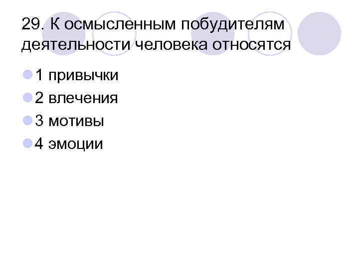 29. К осмысленным побудителям деятельности человека относятся l 1 привычки l 2 влечения l