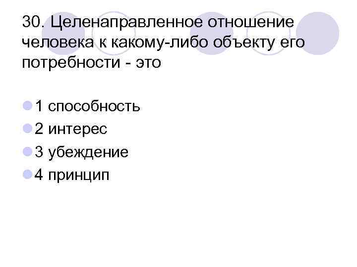 30. Целенаправленное отношение человека к какому-либо объекту его потребности - это l 1 способность
