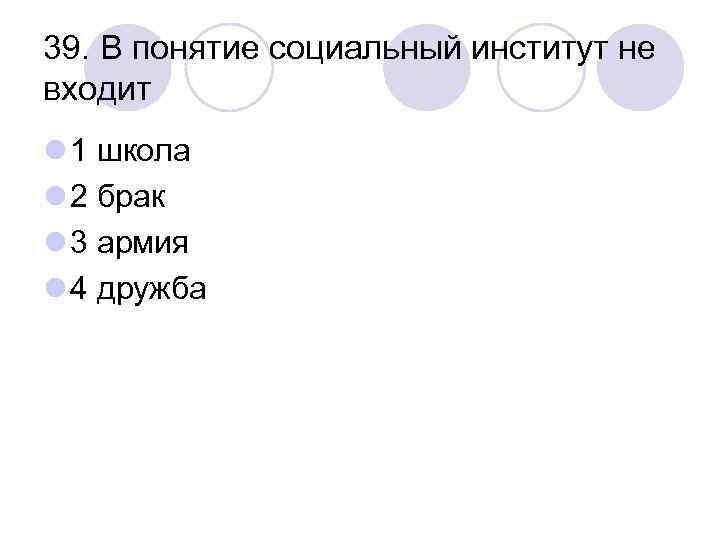 39. В понятие социальный институт не входит l 1 школа l 2 брак l