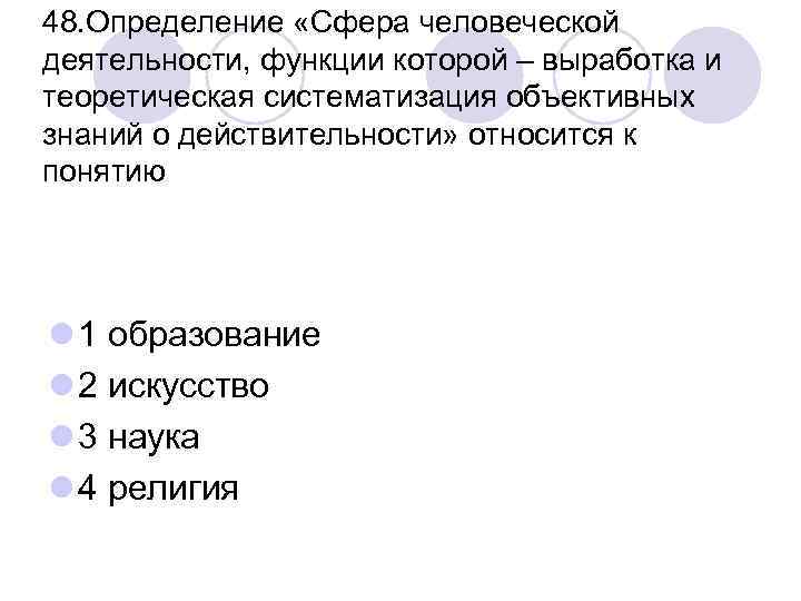 48. Определение «Сфера человеческой деятельности, функции которой – выработка и теоретическая систематизация объективных знаний