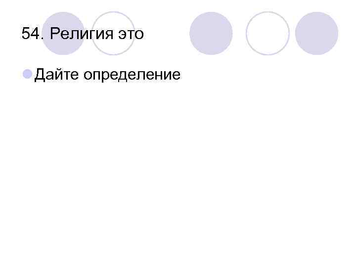 54. Религия это l Дайте определение 