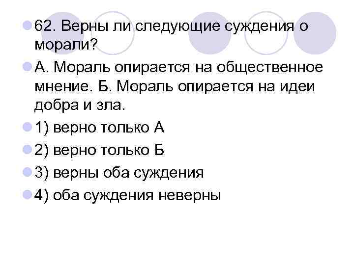 l 62. Верны ли следующие суждения о морали? l А. Мораль опирается на общественное