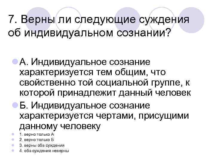 7. Верны ли следующие суждения об индивидуальном сознании? l А. Индивидуальное сознание характеризуется тем
