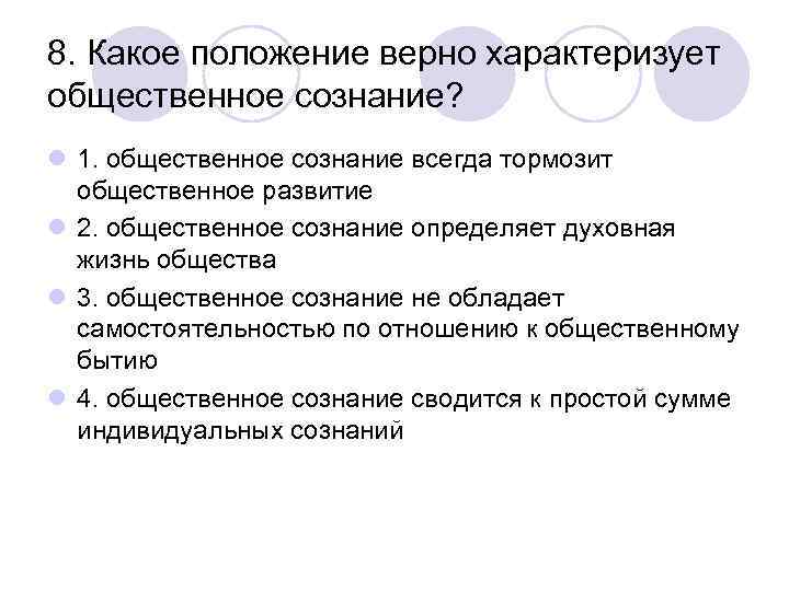 8. Какое положение верно характеризует общественное сознание? l 1. общественное сознание всегда тормозит общественное