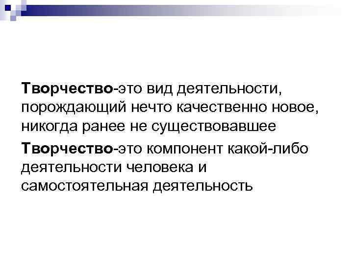 Творчество-это вид деятельности, порождающий нечто качественно новое, никогда ранее не существовавшее Творчество-это компонент какой-либо