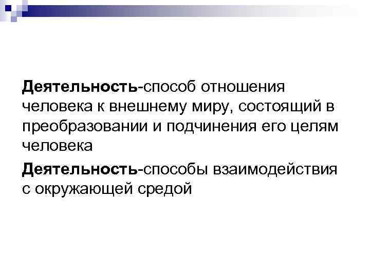 Деятельность-способ отношения человека к внешнему миру, состоящий в преобразовании и подчинения его целям человека
