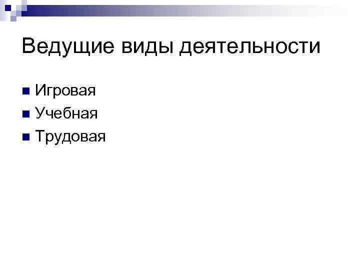 Ведущие виды деятельности Игровая n Учебная n Трудовая n 