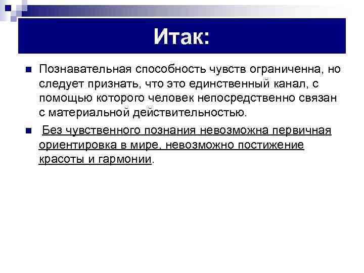 Итак: n n Познавательная способность чувств ограниченна, но следует признать, что это единственный канал,