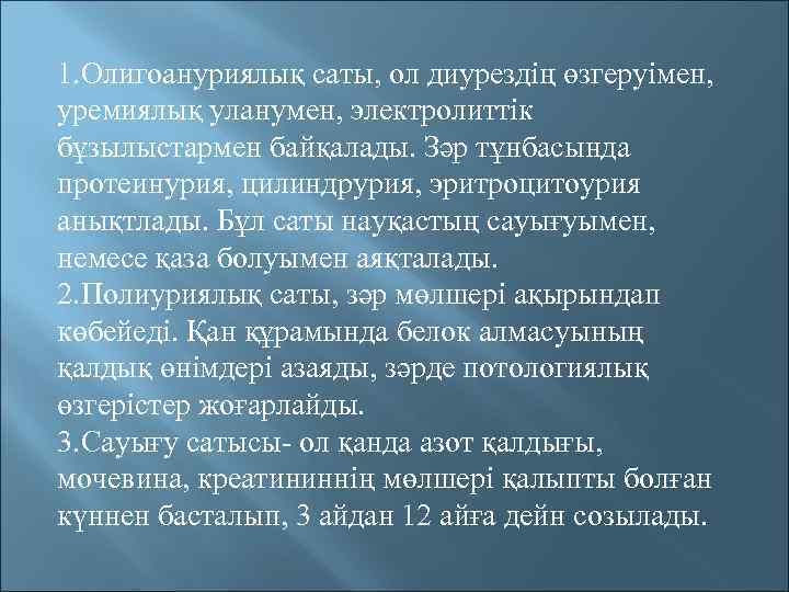 1. Олигоануриялық саты, ол диурездің өзгеруімен, уремиялық уланумен, электролиттік бұзылыстармен байқалады. Зәр тұнбасында протеинурия,