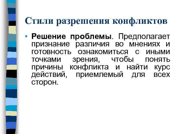 Стили разрешения конфликтов • Решение проблемы. Предполагает  признание различия во мнениях и 